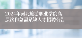 2024年河北旅游职业学院高层次和急需紧缺人才招聘公告