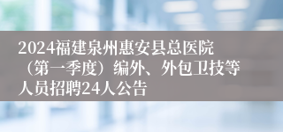 2024福建泉州惠安县总医院（第一季度）编外、外包卫技等人员招聘24人公告