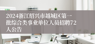 2024浙江绍兴市越城区第一批综合类事业单位人员招聘72人公告