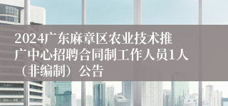 2024广东麻章区农业技术推广中心招聘合同制工作人员1人（非编制）公告