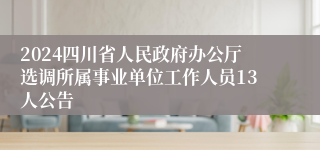 2024四川省人民政府办公厅选调所属事业单位工作人员13人公告