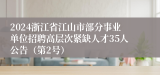 2024浙江省江山市部分事业单位招聘高层次紧缺人才35人公告（第2号）