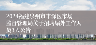 2024福建泉州市丰泽区市场监督管理局关于招聘编外工作人员3人公告