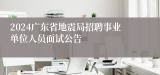 2024广东省地震局招聘事业单位人员面试公告