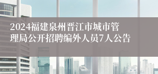 2024福建泉州晋江市城市管理局公开招聘编外人员7人公告