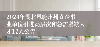 2024年湖北恩施州州直企事业单位引进高层次和急需紧缺人才12人公告 