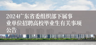 2024广东省委组织部下属事业单位招聘高校毕业生有关事项公告