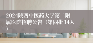 2024陕西中医药大学第二附属医院招聘公告（第四批34人）