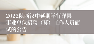 2022陕西汉中延期举行洋县事业单位招聘（募）工作人员面试的公告