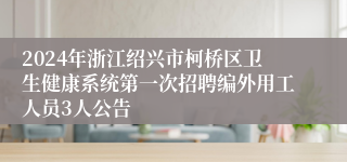 2024年浙江绍兴市柯桥区卫生健康系统第一次招聘编外用工人员3人公告