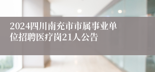 2024四川南充市市属事业单位招聘医疗岗21人公告