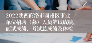 2022陕西商洛市商州区事业单位招聘（募）人员笔试成绩、面试成绩、考试总成绩及体检