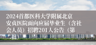 2024首都医科大学附属北京安贞医院面向应届毕业生（含社会人员）招聘201人公告（第二批）