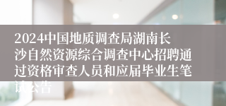 2024中国地质调查局湖南长沙自然资源综合调查中心招聘通过资格审查人员和应届毕业生笔试公告