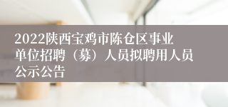 2022陕西宝鸡市陈仓区事业单位招聘（募）人员拟聘用人员公示公告