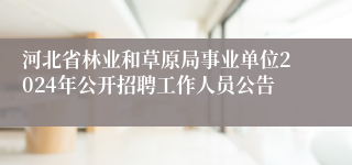 河北省林业和草原局事业单位2024年公开招聘工作人员公告