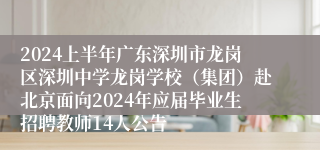 2024上半年广东深圳市龙岗区深圳中学龙岗学校（集团）赴北京面向2024年应届毕业生招聘教师14人公告