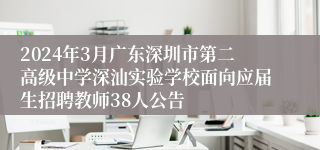 2024年3月广东深圳市第二高级中学深汕实验学校面向应届生招聘教师38人公告