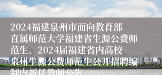 2024福建泉州市面向教育部直属师范大学福建省生源公费师范生、2024届福建省内高校泉州生源公费师范生公开招聘编制内新任教师公告