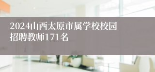 2024山西太原市属学校校园招聘教师171名