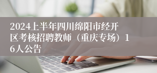 2024上半年四川绵阳市经开区考核招聘教师（重庆专场）16人公告