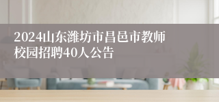 2024山东潍坊市昌邑市教师校园招聘40人公告