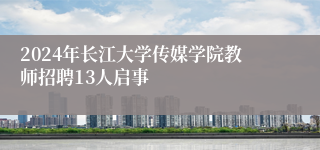 2024年长江大学传媒学院教师招聘13人启事