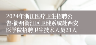 2024年浙江医疗卫生招聘公告-衢州衢江区卫健系统赴西安医学院招聘卫生技术人员21人