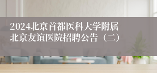 2024北京首都医科大学附属北京友谊医院招聘公告（二）