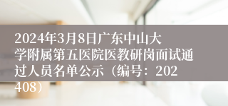 2024年3月8日广东中山大学附属第五医院医教研岗面试通过人员名单公示（编号：202408）