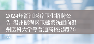 2024年浙江医疗卫生招聘公告-温州瓯海区卫健系统面向温州医科大学等普通高校招聘26人