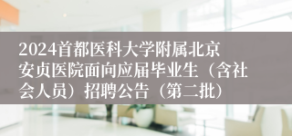 2024首都医科大学附属北京安贞医院面向应届毕业生（含社会人员）招聘公告（第二批）