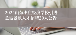 2024山东枣庄经济学校引进急需紧缺人才招聘20人公告