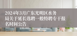 2024年3月广东光明区水务局关于延长选聘一般特聘专干报名时间公告