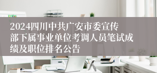 2024四川中共广安市委宣传部下属事业单位考调人员笔试成绩及职位排名公告