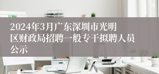 2024年3月广东深圳市光明区财政局招聘一般专干拟聘人员公示