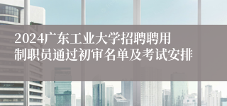 2024广东工业大学招聘聘用制职员通过初审名单及考试安排