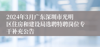 2024年3月广东深圳市光明区住房和建设局选聘特聘岗位专干补充公告