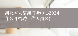 河北省大清河河务中心2024年公开招聘工作人员公告