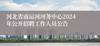 河北省南运河河务中心2024年公开招聘工作人员公告