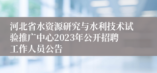 河北省水资源研究与水利技术试验推广中心2023年公开招聘工作人员公告