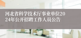 河北省科学技术厅事业单位2024年公开招聘工作人员公告