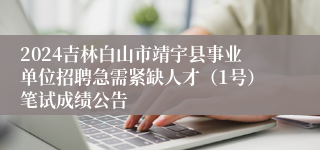 2024吉林白山市靖宇县事业单位招聘急需紧缺人才（1号）笔试成绩公告