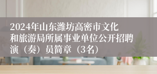 2024年山东潍坊高密市文化和旅游局所属事业单位公开招聘演（奏）员简章（3名）