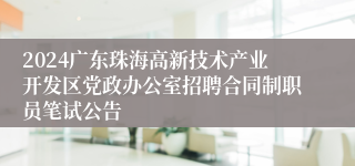 2024广东珠海高新技术产业开发区党政办公室招聘合同制职员笔试公告