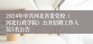 2024年中共河北省委党校（河北行政学院）公开招聘工作人员5名公告
