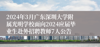 2024年3月广东深圳大学附属光明学校面向2024应届毕业生赴外招聘教师7人公告