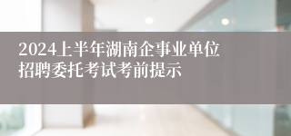 2024上半年湖南企事业单位招聘委托考试考前提示