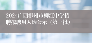 2024广西柳州市柳江中学招聘拟聘用人选公示（第一批）