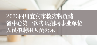 2023四川宜宾市救灾物资储备中心第一次考试招聘事业单位人员拟聘用人员公示